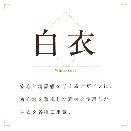 白衣 安心と清潔感を与えるデザインに、着心地を重視した素材を使用した白衣を各種ご用意。